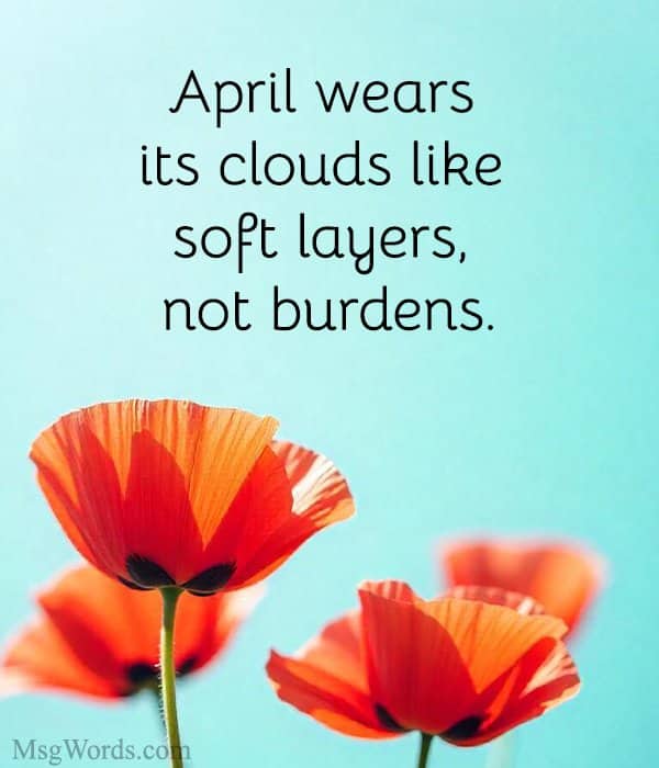 April wears its clouds like soft layers, not burdens.