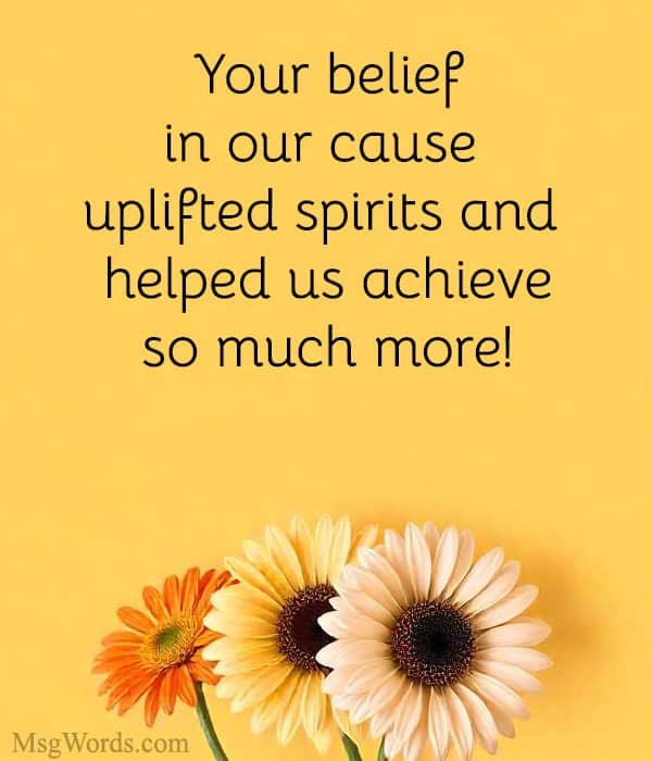 Your belief in our cause uplifted spirits and helped us achieve so much more!