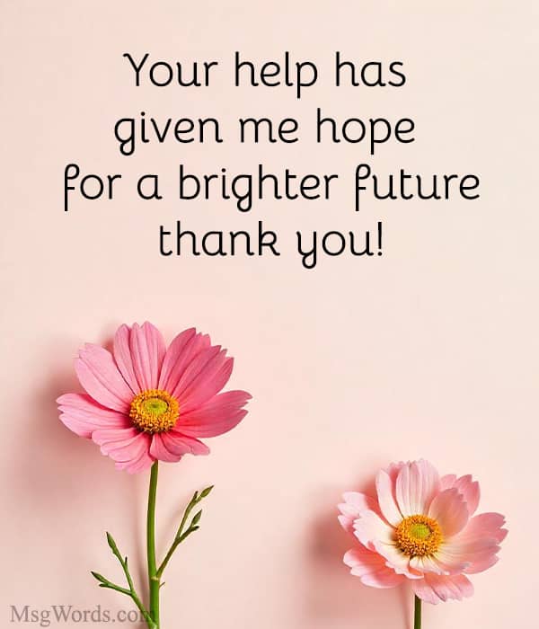 Your help has given me hope for a brighter future; thank you!