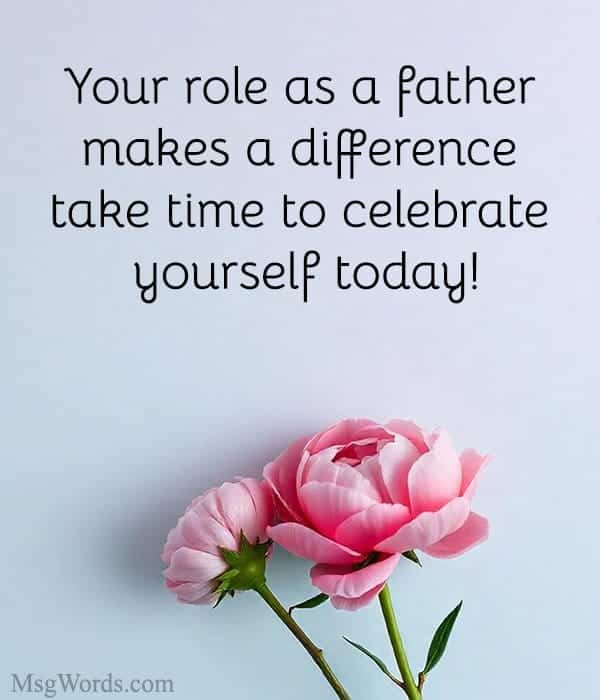 Your role as a father makes a difference; take time to celebrate yourself today!