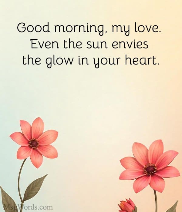 Good morning, my love. Even the sun envies the glow in your heart.