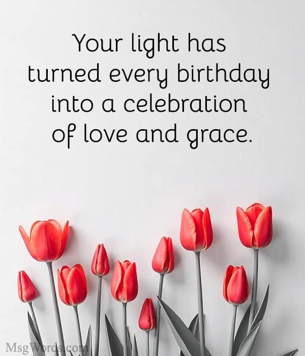 Your light has turned every birthday into a celebration of love and grace.
