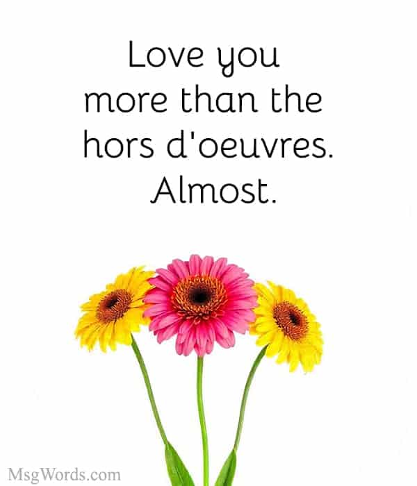 Love you more than the hors d'oeuvres. Almost.