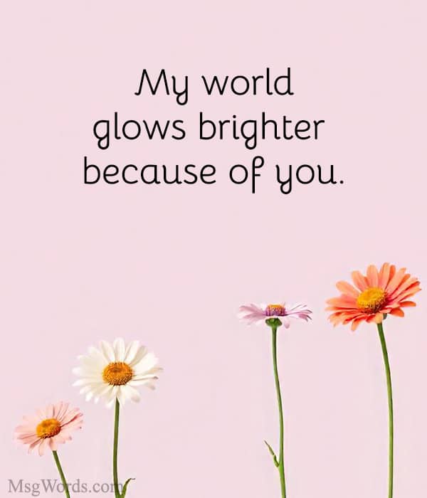 My world glows brighter because of you.
