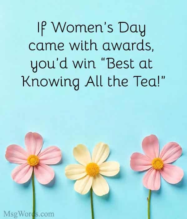 If Women’s Day came with awards, you’d win “Best at Knowing All the Tea!