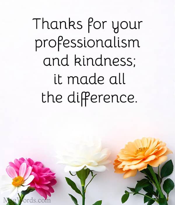 Thanks for your professionalism and kindness; it made all the difference.