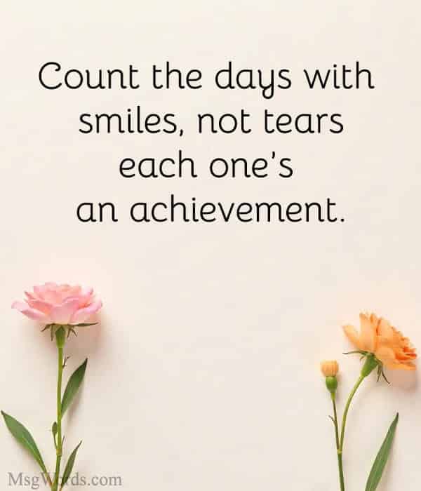 Count the days with smiles, not tears; each one’s an achievement.