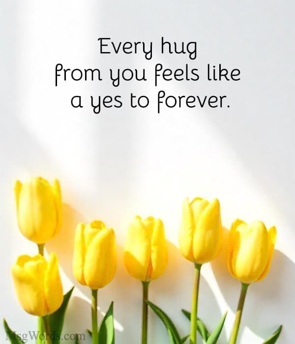 Every hug from you feels like a yes to forever.