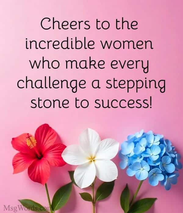 Cheers to the incredible women who make every challenge a stepping stone to success!