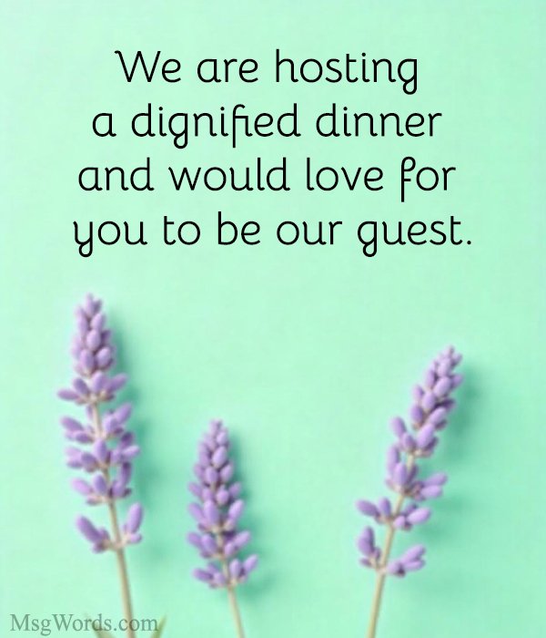 We are hosting a dignified dinner and would love for you to be our guest.