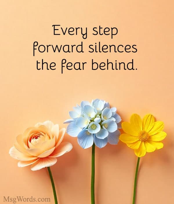 Every step forward silences the fear behind.