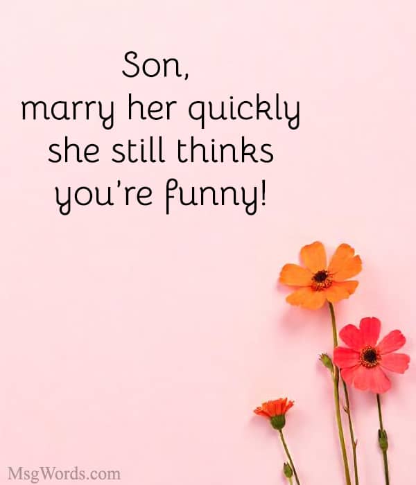 Son, marry her quickly; she still thinks you’re funny!