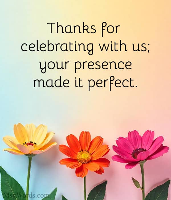 Thanks for celebrating with us; your presence made it perfect.