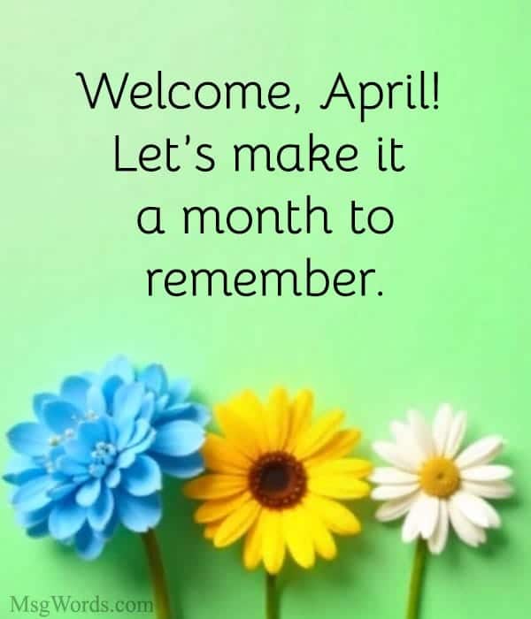 Welcome, April! Let’s make it a month to remember.