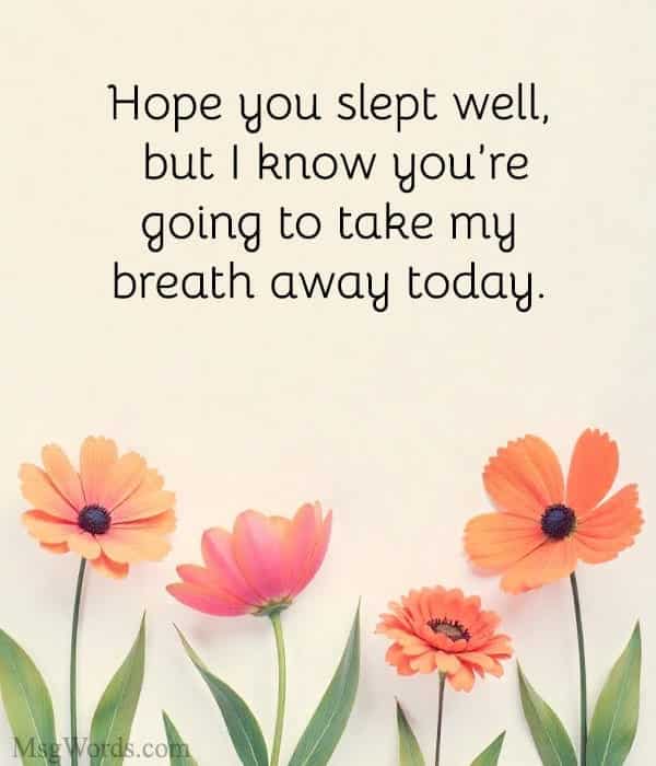Hope you slept well, but I know you’re going to take my breath away today.