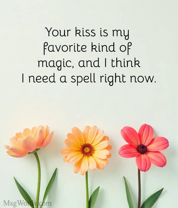 Your kiss is my favorite kind of magic, and I think I need a spell right now.
