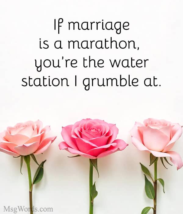 If marriage is a marathon, you’re the water station I grumble at.
