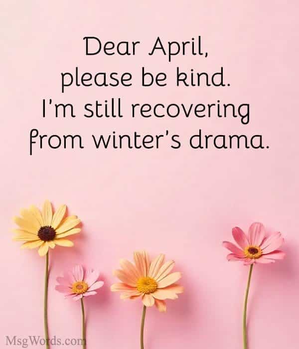 Dear April, please be kind. I’m still recovering from winter’s drama.