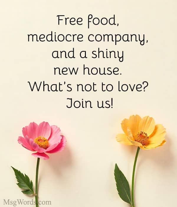 Free food, mediocre company, and a shiny new house. What’s not to love? Join us!