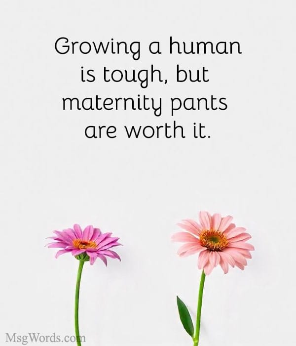 Growing a human is tough, but maternity pants are worth it.