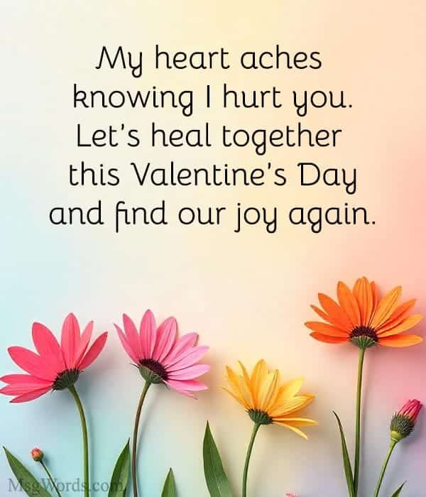 My heart aches knowing I hurt you. Let’s heal together this Valentine’s Day and find our joy again.