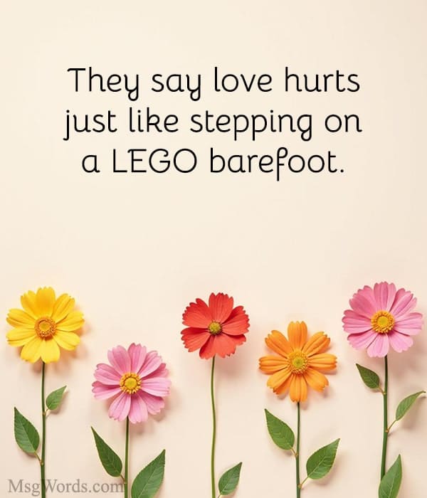 They say love hurts; just like stepping on a LEGO barefoot.