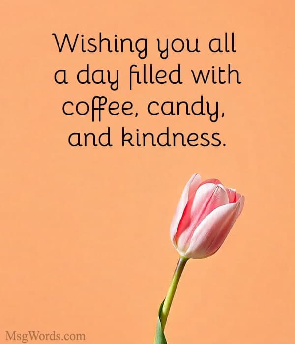 Wishing you all a day filled with coffee, candy, and kindness.