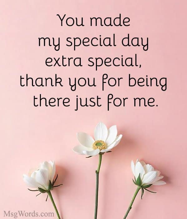 You made my special day extra special, thank you for being there just for me.