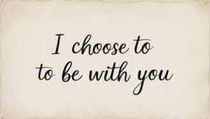 I Choose to Be with You Quotes for Your Loved One