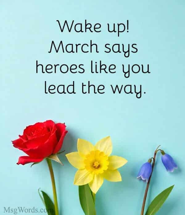 Wake up! March says heroes like you lead the way.