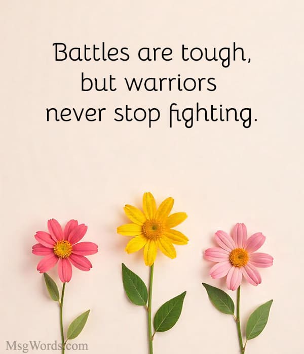 Battles are tough, but warriors never stop fighting.