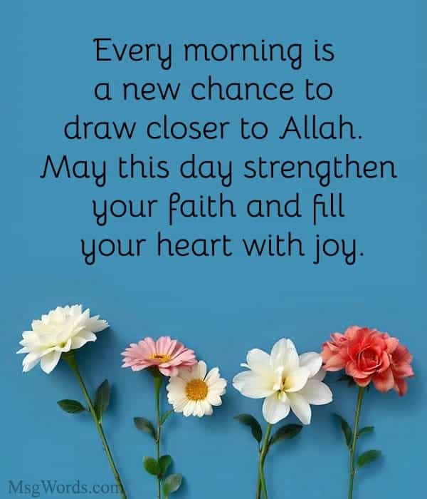Every morning is a new chance to draw closer to Allah. May this day strengthen your faith and fill your heart with joy.