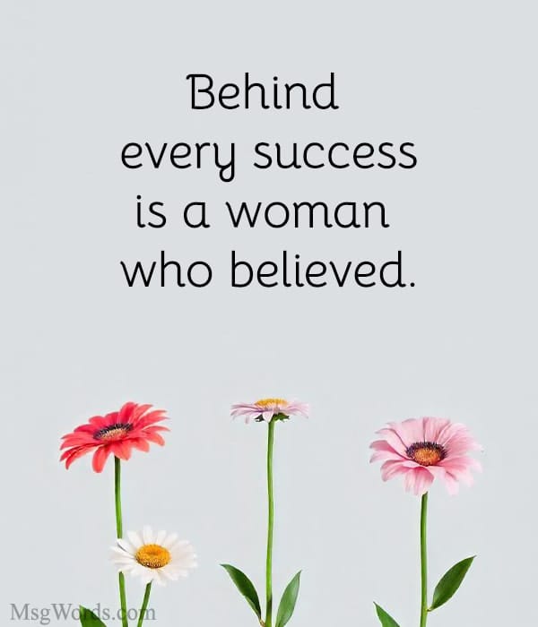 Behind every success is a woman who believed.