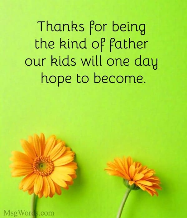 Thanks for being the kind of father our kids will one day hope to become.
