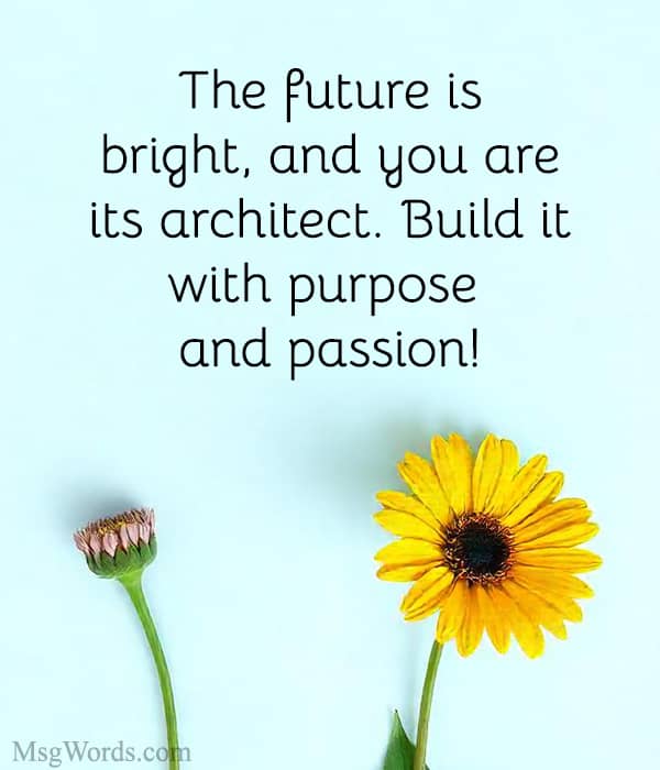The future is bright, and you are its architect. Build it with purpose and passion!