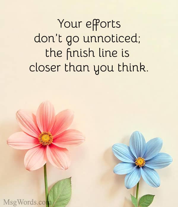 Your efforts don’t go unnoticed; the finish line is closer than you think.