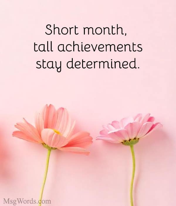 Short month, tall achievements; stay determined.