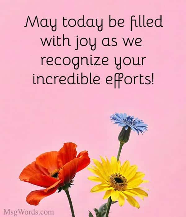May today be filled with joy as we recognize your incredible efforts!