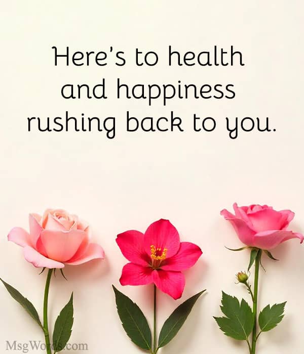 Here’s to health and happiness rushing back to you.