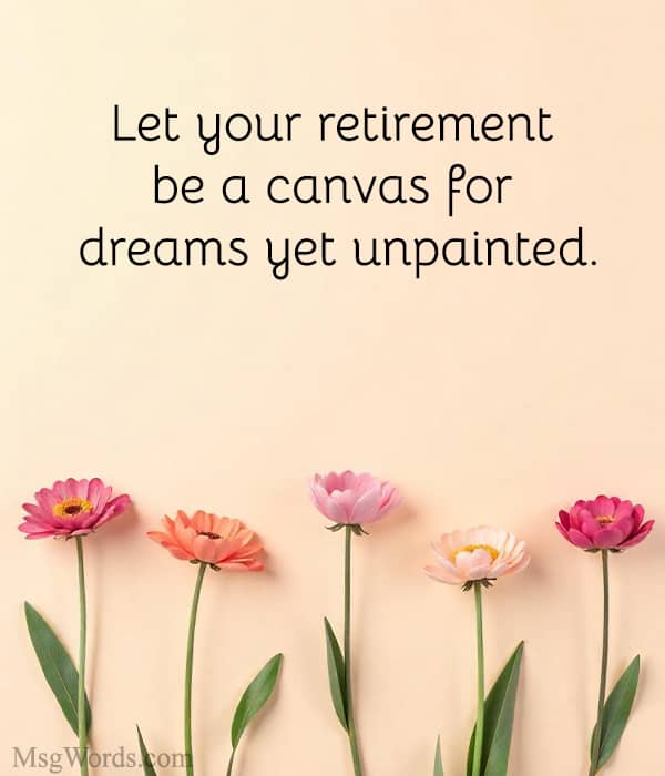 Let your retirement be a canvas for dreams yet unpainted.