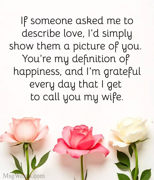 If someone asked me to describe love, I’d simply show them a picture of you. You’re my definition of happiness, and I’m grateful every day that I get to call you my wife.
