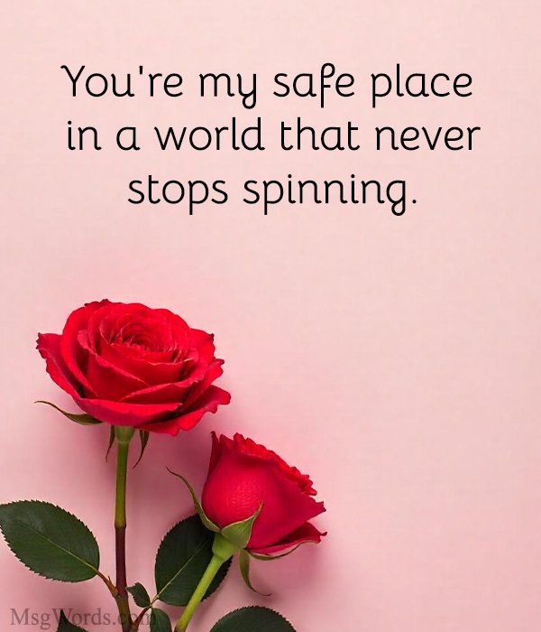 You're my safe place in a world that never stops spinning.