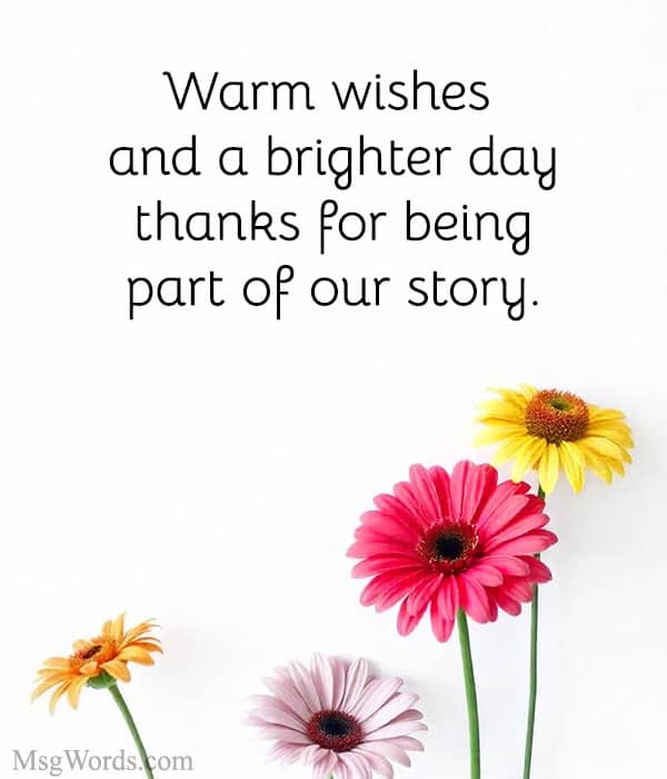 Warm wishes and a brighter day; thanks for being part of our story.