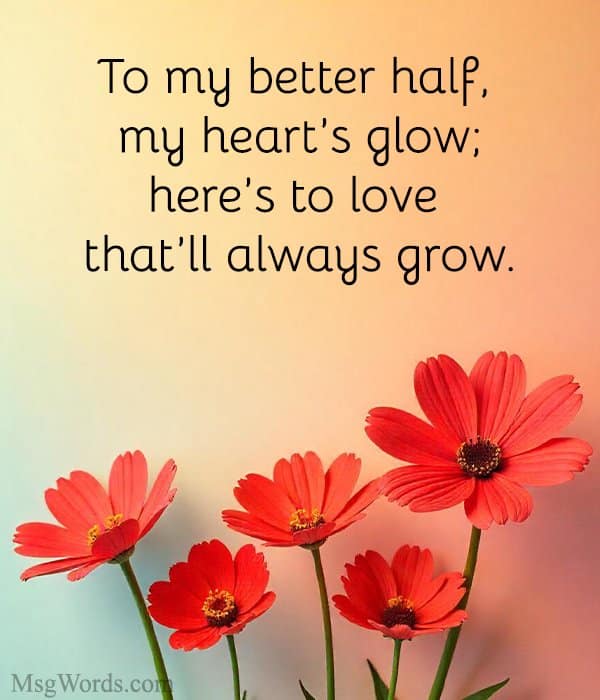 To my better half, my heart’s glow; here’s to love that’ll always grow.