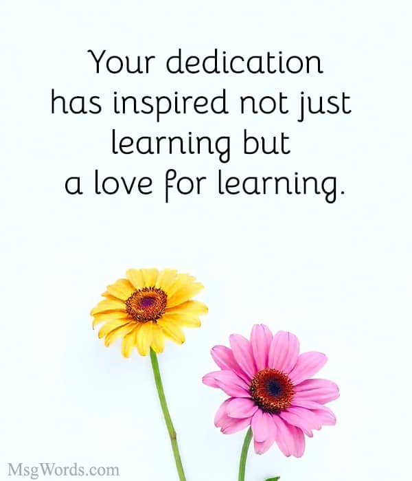 Your dedication has inspired not just learning but a love for learning.