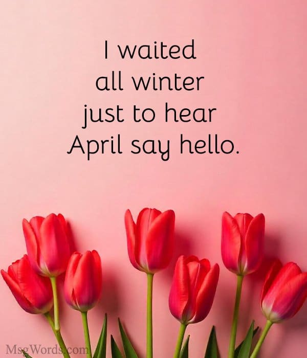 I waited all winter just to hear April say hello.