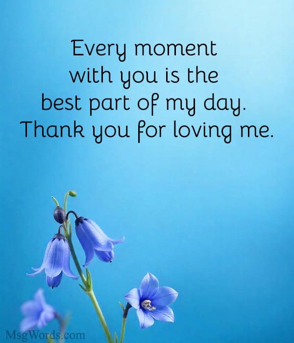 Every moment with you is the best part of my day. Thank you for loving me.