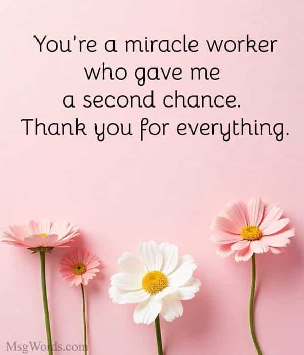 You’re a miracle worker who gave me a second chance. Thank you for everything.
