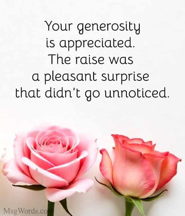 Your generosity is appreciated. The raise was a pleasant surprise that didn’t go unnoticed.