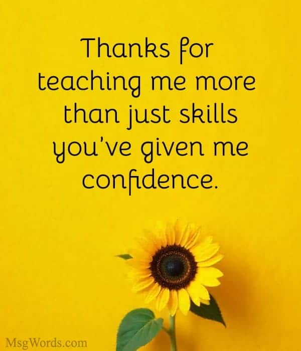 Thanks for teaching me more than just skills; you’ve given me confidence.